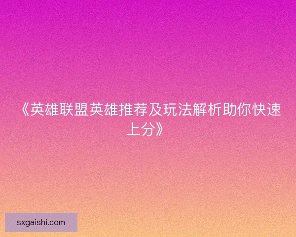 《英雄联盟英雄推荐及玩法解析助你快速上分》 《英雄联盟英雄推荐及玩法解析助你快速上分》